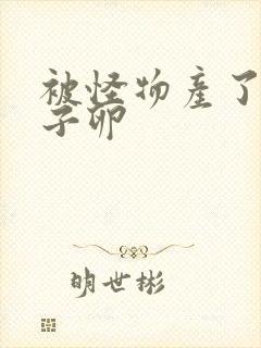 被怪物产了一肚子卵