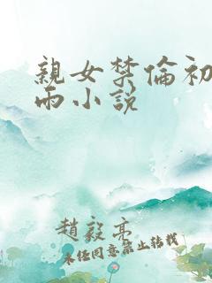 亲女禁伦初尝云雨小说