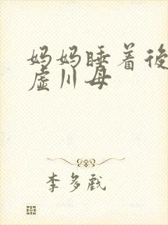 妈妈睡着后续集虚川母