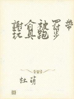 谢俞被罚带着小玩具跑步