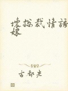 坏总裁情诱灰姑娘