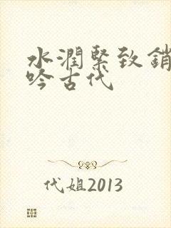 水润紧致销魂低吟古代