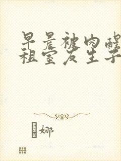 早晨被肉醒h合租室友生子