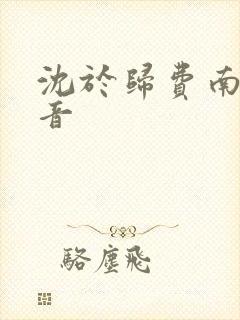 沈于归费南城抖音