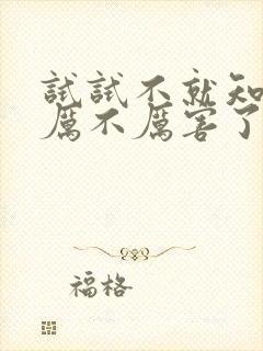 试试不就知道我厉不厉害了