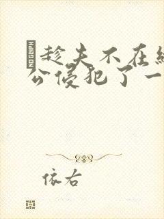 巜趁夫不在给给公侵犯了一天