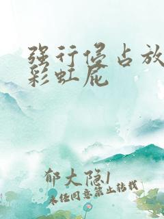 强行侵占放了个彩虹屁