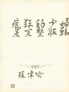 疯狂的少妇2做爰完整版韩国