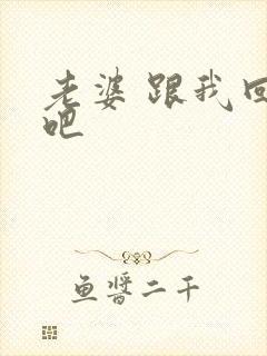 老婆 跟我回家吧