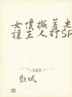 女仆撅着光屁股让主人打SP