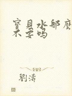 宝贝水那么多还不要吗