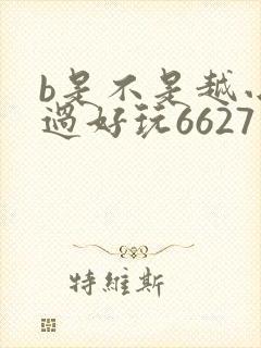 b是不是越小越过好玩6627
