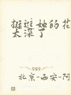 挺进她的花苞啊太深了