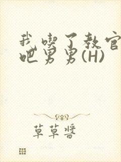 我吃了教官的J吧男男(H)