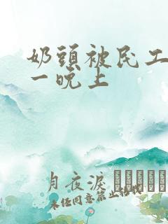 奶头被民工吃了一晚上