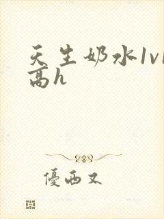 天生奶水1v1高h
