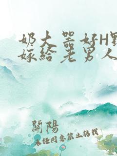 奶大器好H野战嫁给老男人视频