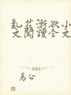 乱花渐欲小说全文阅读全文