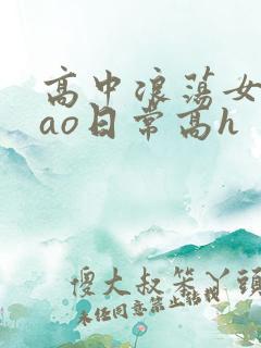高中浪荡女挨cao日常高h