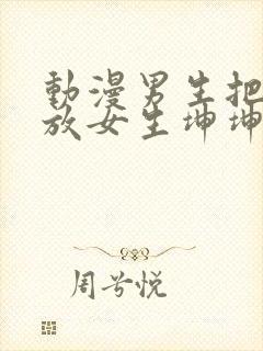 动漫男生把坤坤放女生坤坤里开元