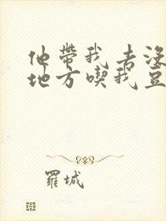 他带我去没人的地方吃我豆腐