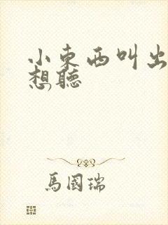 小东西叫出来我想听