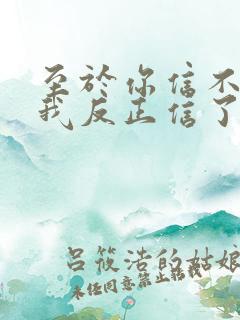 至于你信不信 我反正信了