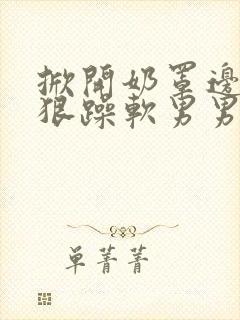 掀开奶罩边躁狠狠躁软男男视频