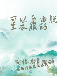 可以自由脱卸女生衣服的