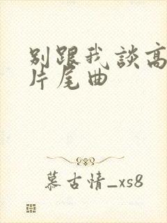 别跟我谈高富帅片尾曲