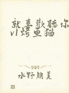 就喜欢听你叫1v1烤鱼猫