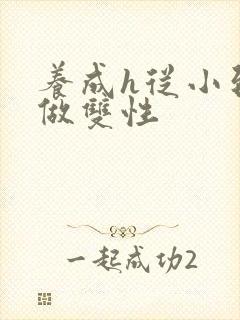 养成h从小到大做双性