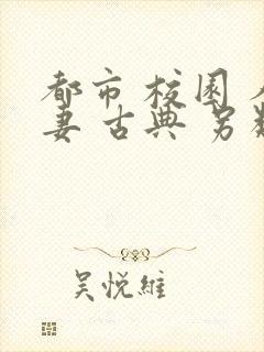 都市 校园 人妻 古典 另类