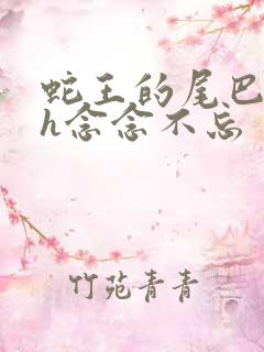 蛇王的尾巴高ah念念不忘