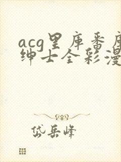 acg里库番库绅士全彩漫画