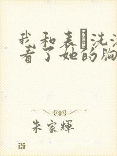 我和表妺洗澡我看了她的胸