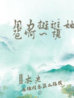 用力挺进她的花苞啊～视