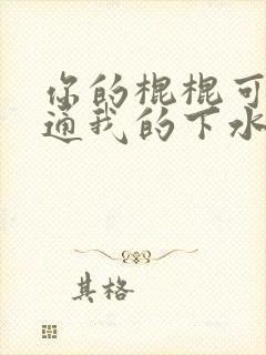 你的棍棍可以通通我的下水