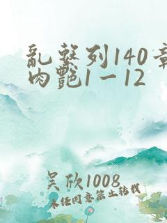 乱系列140章肉艳1一12