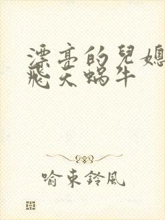 漂亮的儿媳妇 飞天蜗牛