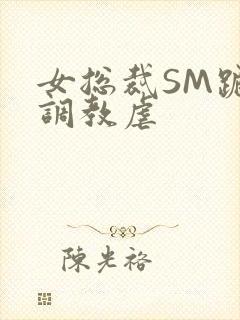 女总裁SM跪爬调教虐