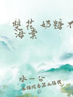 双花 奶糖不甜 海棠