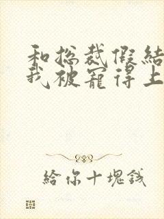 和总裁假结婚后我被宠得上头