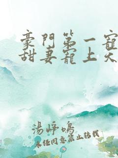 豪门第一宠大佬甜妻宠上天