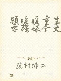 顾暖暖重生嫡女要强嫁全文免费阅读