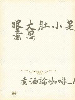 眼大肚小是什么意思