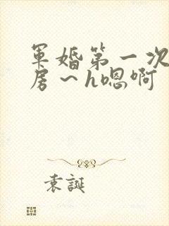 军婚第一次h圆房～h嗯啊