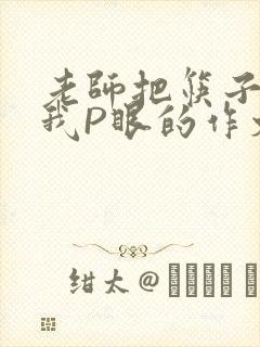 老师把筷子放进我P眼的作文