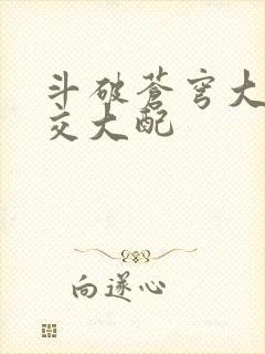 斗破苍穹大乱斗交大配