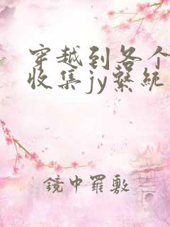 穿越到各个世界收集jy系统